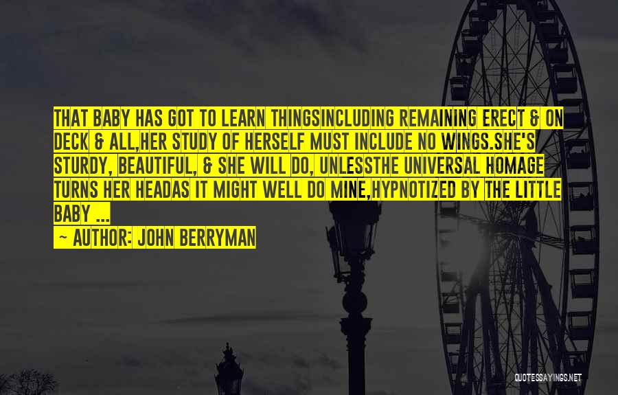 John Berryman Quotes: That Baby Has Got To Learn Thingsincluding Remaining Erect & On Deck & All,her Study Of Herself Must Include No