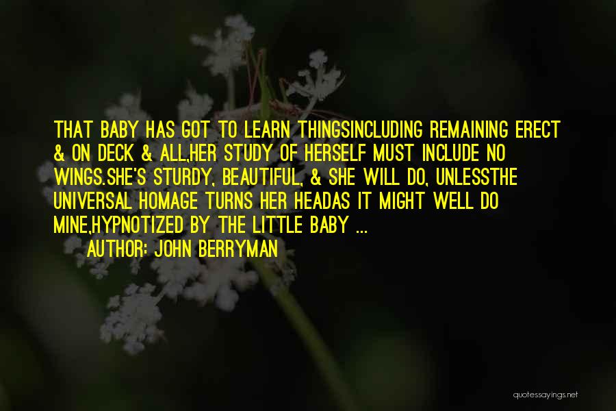 John Berryman Quotes: That Baby Has Got To Learn Thingsincluding Remaining Erect & On Deck & All,her Study Of Herself Must Include No