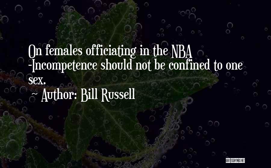 Bill Russell Quotes: On Females Officiating In The Nba -incompetence Should Not Be Confined To One Sex.