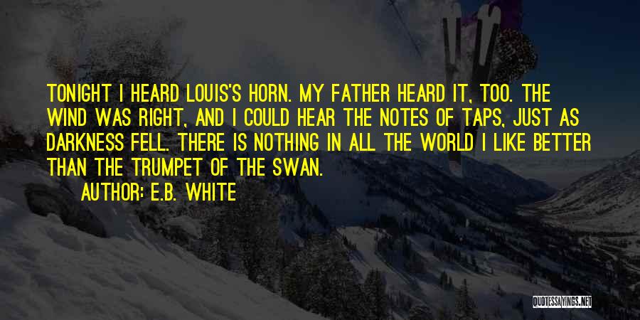 E.B. White Quotes: Tonight I Heard Louis's Horn. My Father Heard It, Too. The Wind Was Right, And I Could Hear The Notes