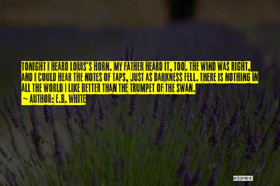 E.B. White Quotes: Tonight I Heard Louis's Horn. My Father Heard It, Too. The Wind Was Right, And I Could Hear The Notes