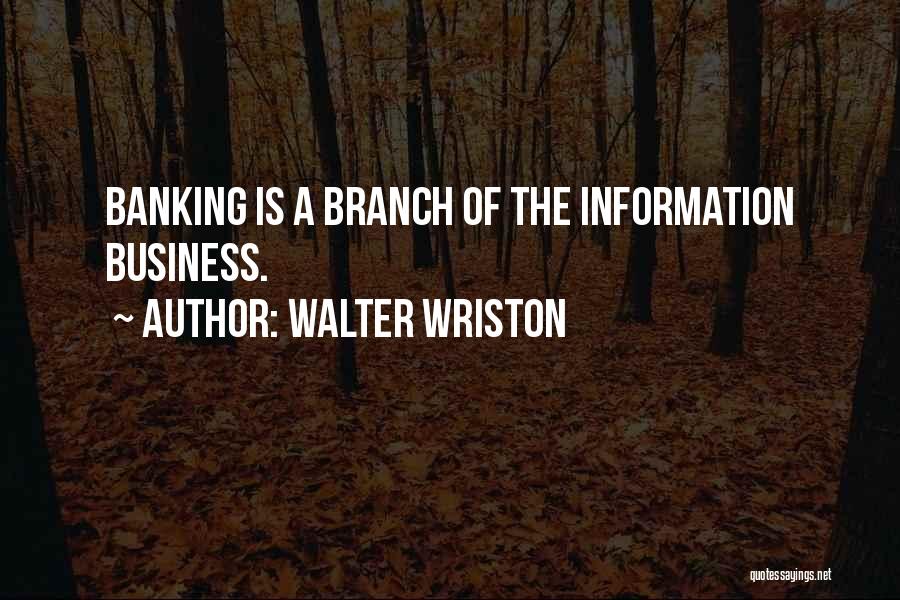 Walter Wriston Quotes: Banking Is A Branch Of The Information Business.