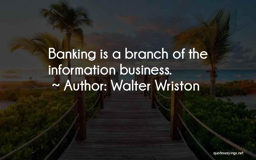 Walter Wriston Quotes: Banking Is A Branch Of The Information Business.