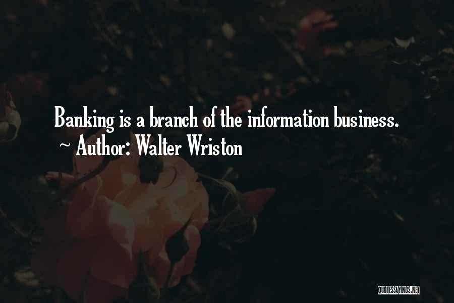 Walter Wriston Quotes: Banking Is A Branch Of The Information Business.