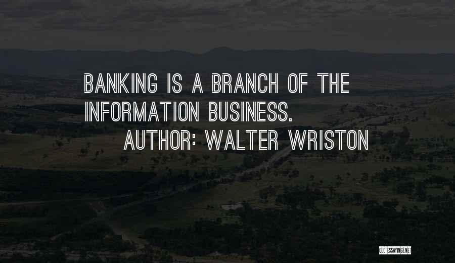 Walter Wriston Quotes: Banking Is A Branch Of The Information Business.