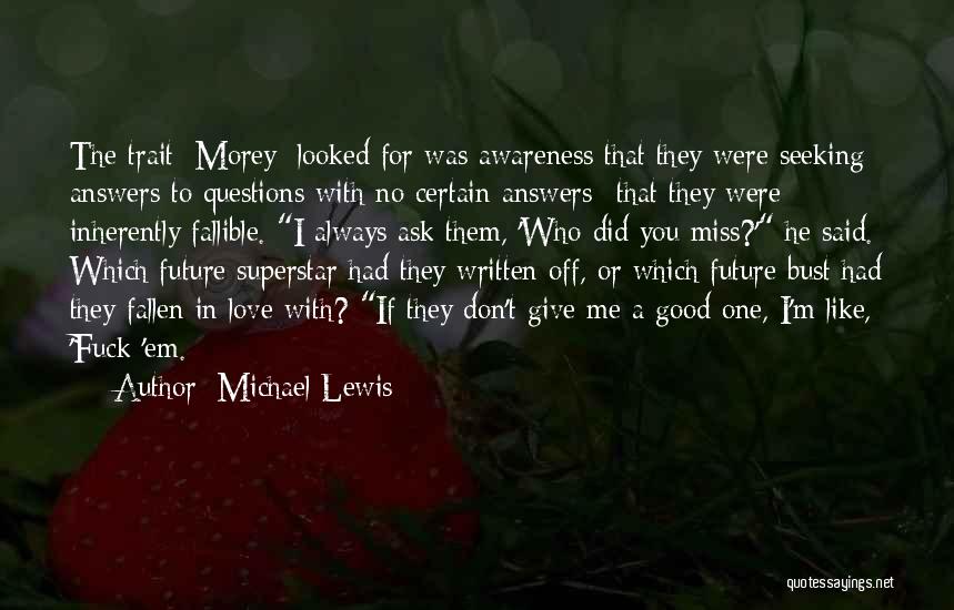 Michael Lewis Quotes: The Trait [morey] Looked For Was Awareness That They Were Seeking Answers To Questions With No Certain Answers--that They Were