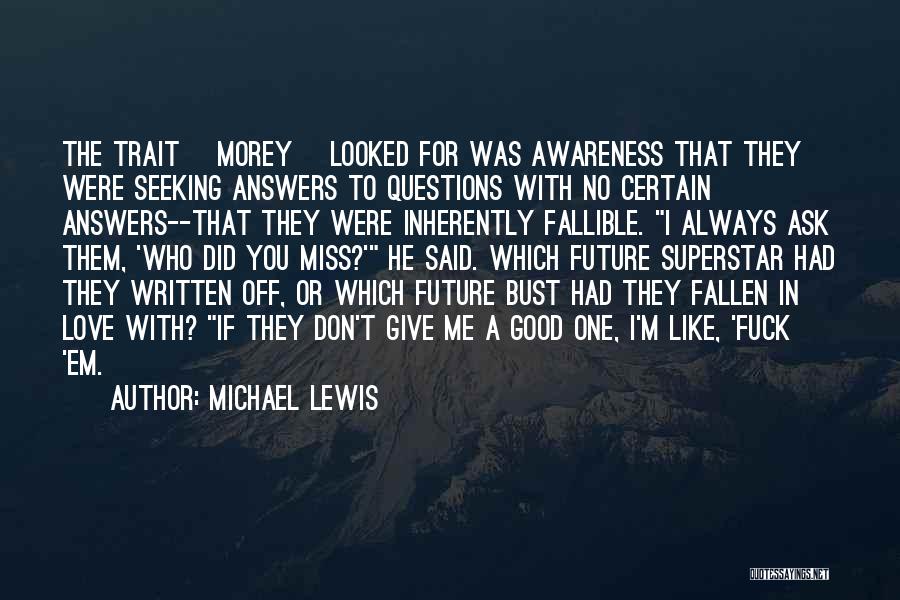 Michael Lewis Quotes: The Trait [morey] Looked For Was Awareness That They Were Seeking Answers To Questions With No Certain Answers--that They Were