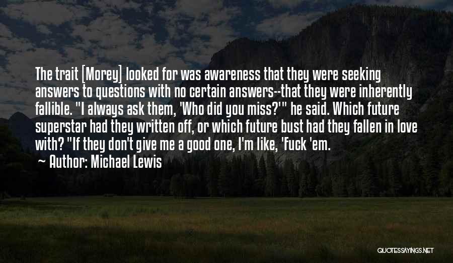 Michael Lewis Quotes: The Trait [morey] Looked For Was Awareness That They Were Seeking Answers To Questions With No Certain Answers--that They Were