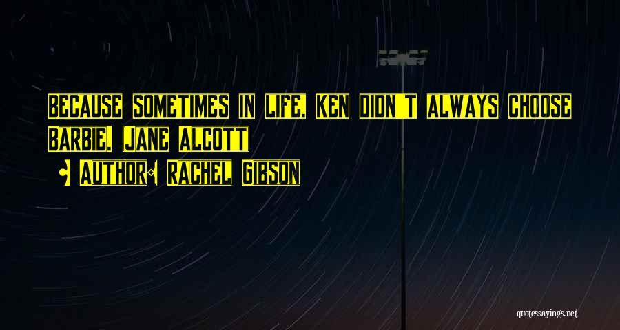 Rachel Gibson Quotes: Because Sometimes In Life, Ken Didn't Always Choose Barbie. (jane Alcott)