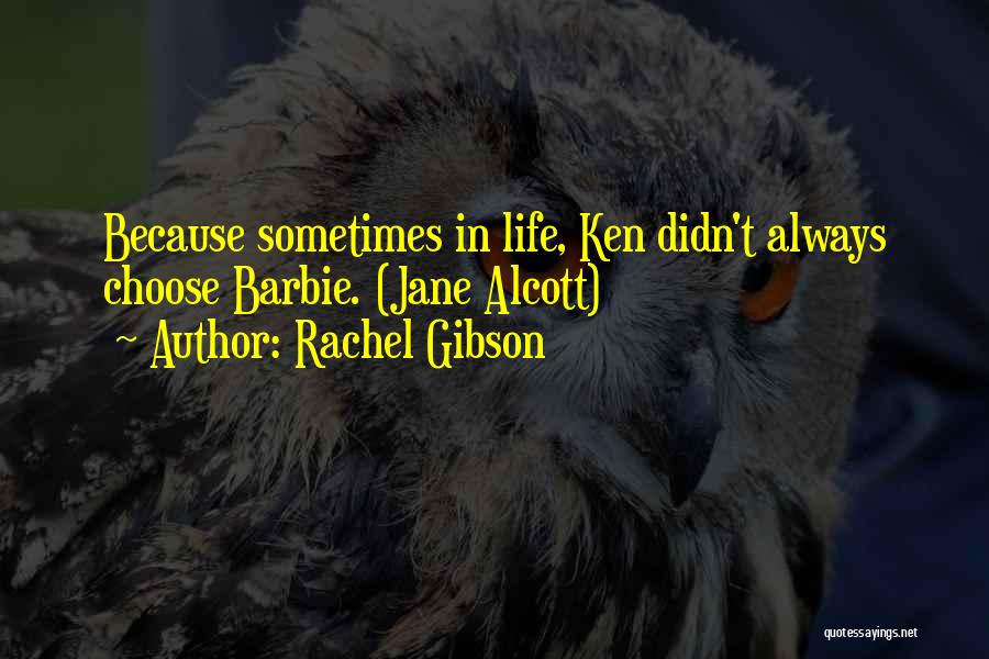 Rachel Gibson Quotes: Because Sometimes In Life, Ken Didn't Always Choose Barbie. (jane Alcott)