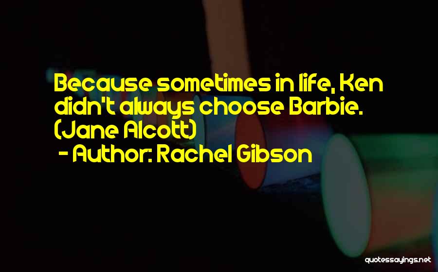 Rachel Gibson Quotes: Because Sometimes In Life, Ken Didn't Always Choose Barbie. (jane Alcott)