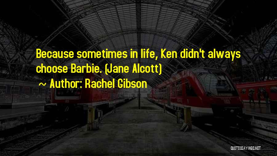 Rachel Gibson Quotes: Because Sometimes In Life, Ken Didn't Always Choose Barbie. (jane Alcott)