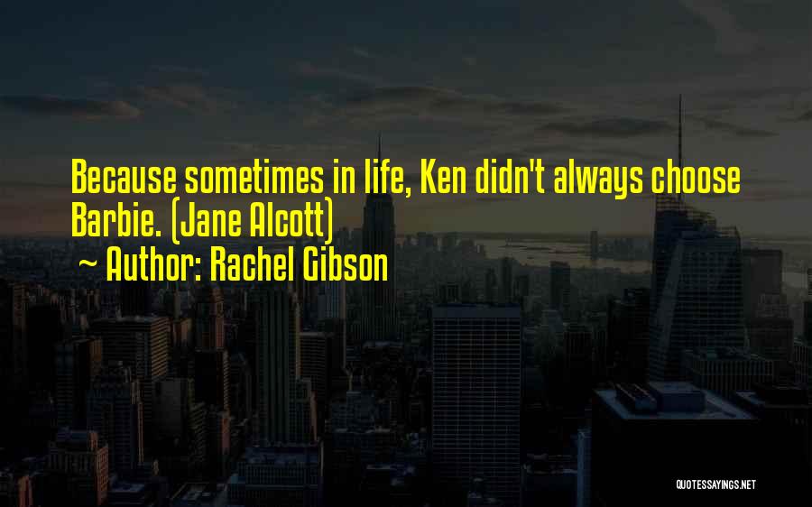 Rachel Gibson Quotes: Because Sometimes In Life, Ken Didn't Always Choose Barbie. (jane Alcott)