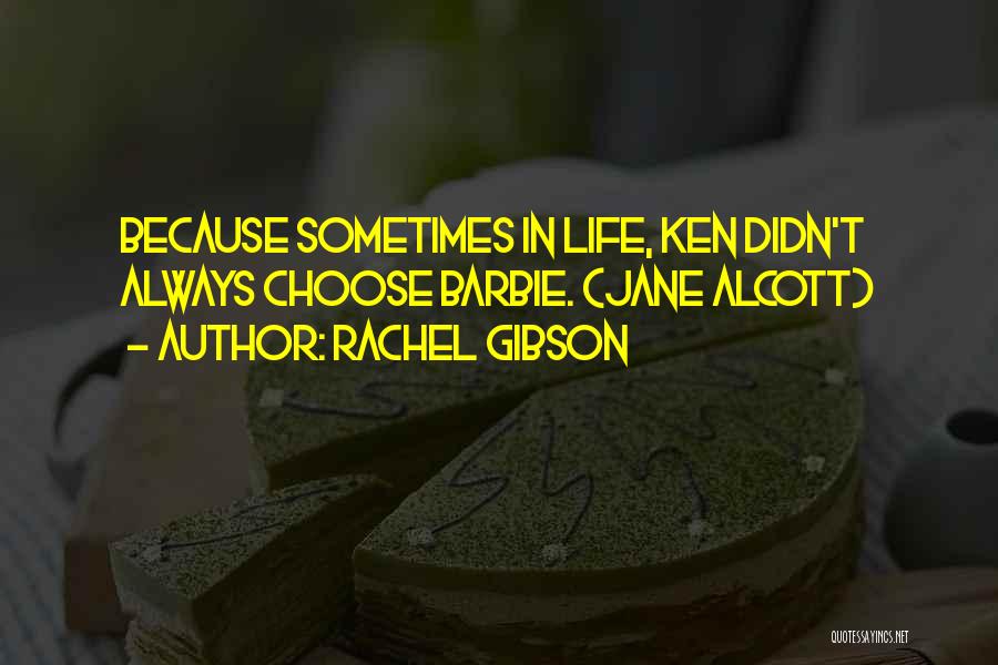 Rachel Gibson Quotes: Because Sometimes In Life, Ken Didn't Always Choose Barbie. (jane Alcott)