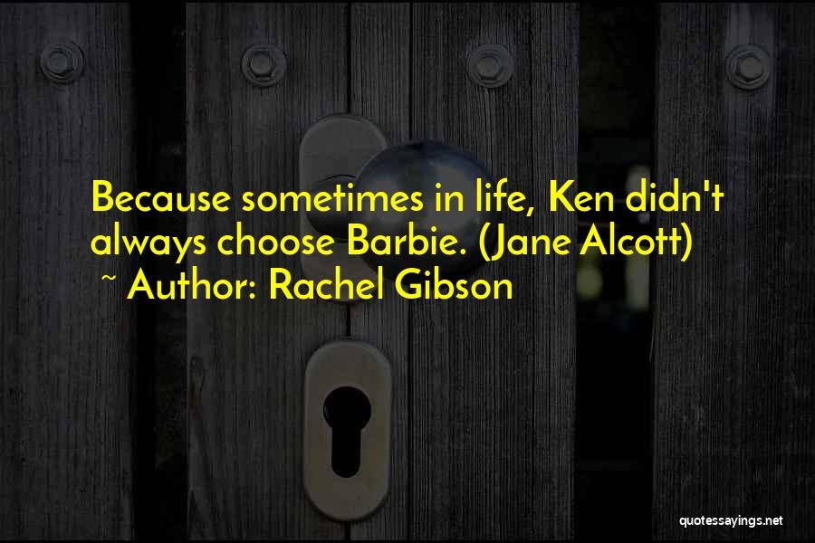 Rachel Gibson Quotes: Because Sometimes In Life, Ken Didn't Always Choose Barbie. (jane Alcott)