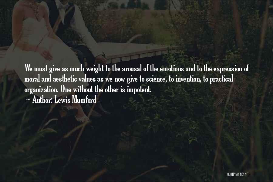 Lewis Mumford Quotes: We Must Give As Much Weight To The Arousal Of The Emotions And To The Expression Of Moral And Aesthetic