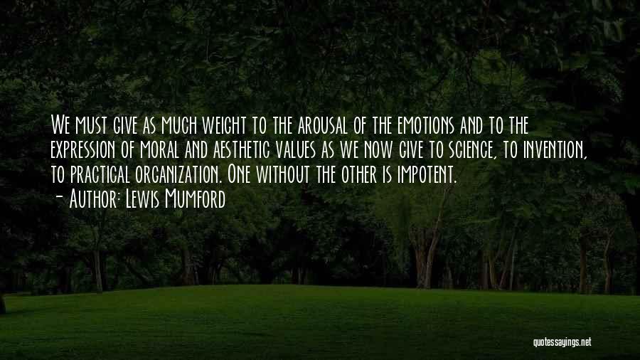 Lewis Mumford Quotes: We Must Give As Much Weight To The Arousal Of The Emotions And To The Expression Of Moral And Aesthetic