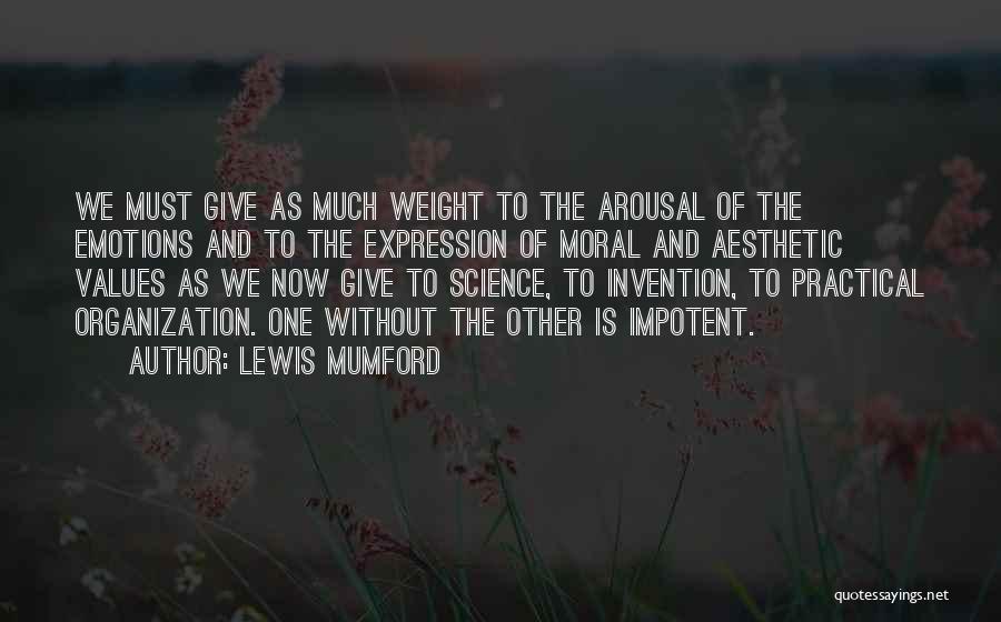 Lewis Mumford Quotes: We Must Give As Much Weight To The Arousal Of The Emotions And To The Expression Of Moral And Aesthetic