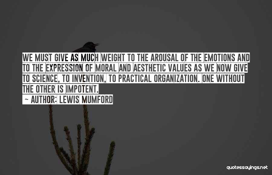 Lewis Mumford Quotes: We Must Give As Much Weight To The Arousal Of The Emotions And To The Expression Of Moral And Aesthetic