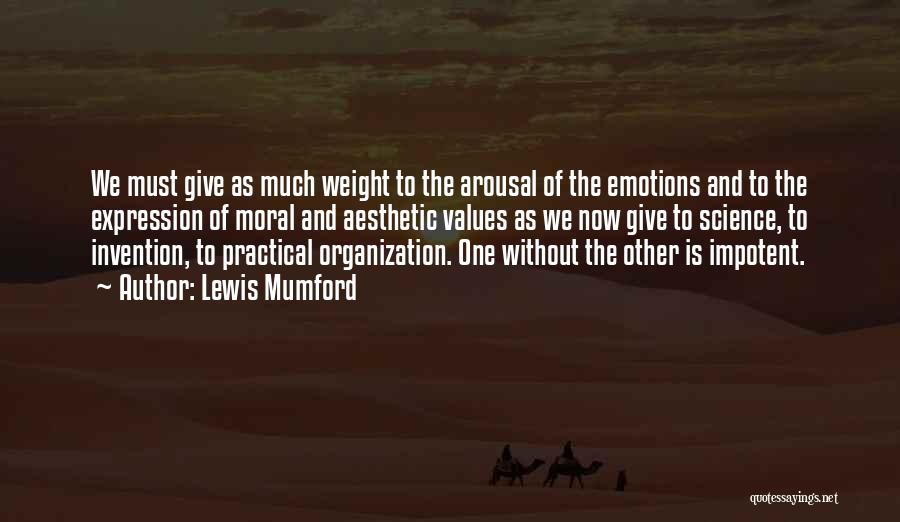 Lewis Mumford Quotes: We Must Give As Much Weight To The Arousal Of The Emotions And To The Expression Of Moral And Aesthetic