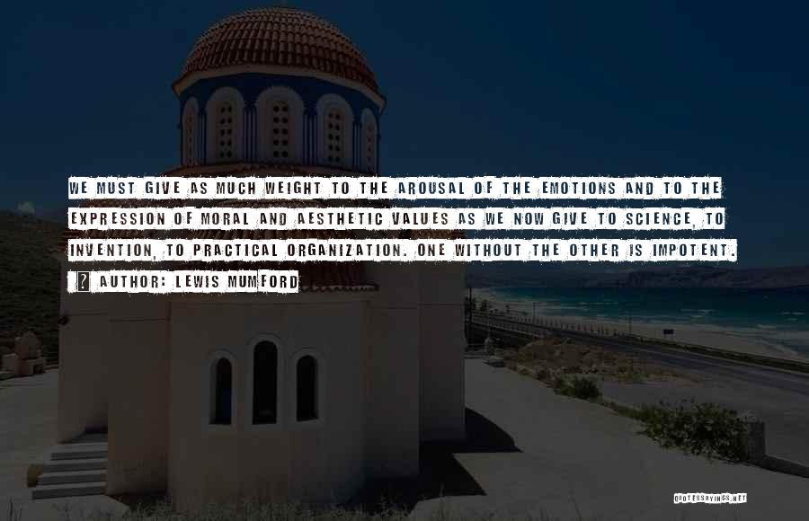 Lewis Mumford Quotes: We Must Give As Much Weight To The Arousal Of The Emotions And To The Expression Of Moral And Aesthetic