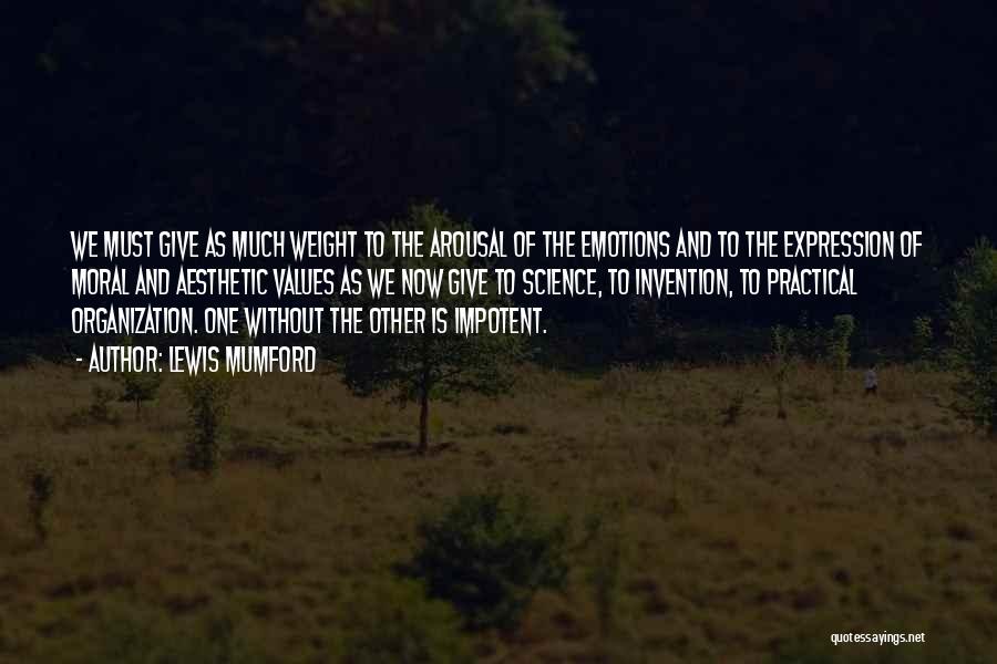 Lewis Mumford Quotes: We Must Give As Much Weight To The Arousal Of The Emotions And To The Expression Of Moral And Aesthetic