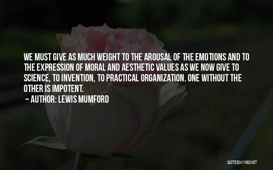 Lewis Mumford Quotes: We Must Give As Much Weight To The Arousal Of The Emotions And To The Expression Of Moral And Aesthetic