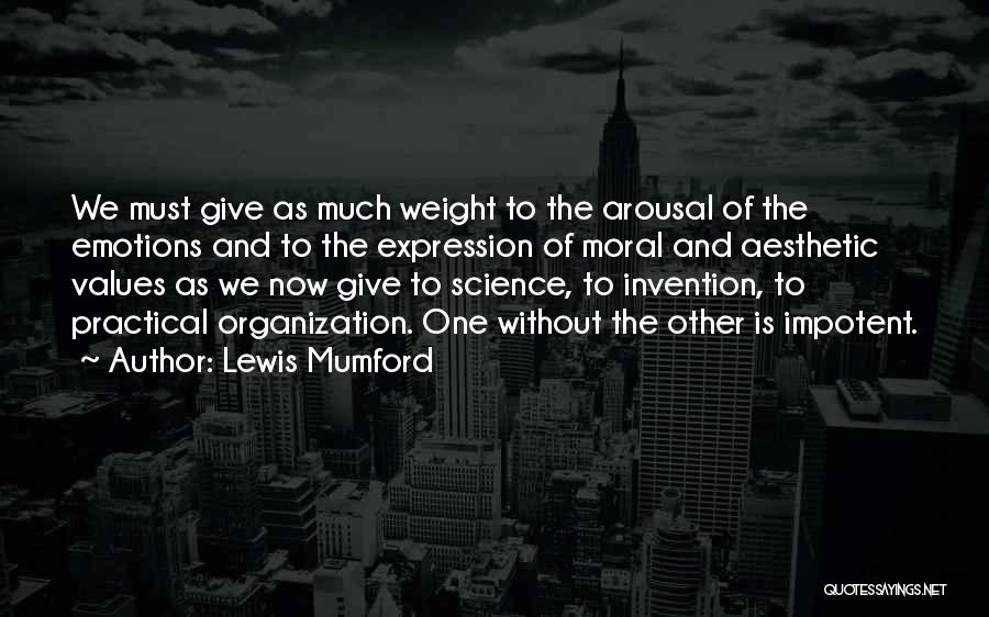Lewis Mumford Quotes: We Must Give As Much Weight To The Arousal Of The Emotions And To The Expression Of Moral And Aesthetic