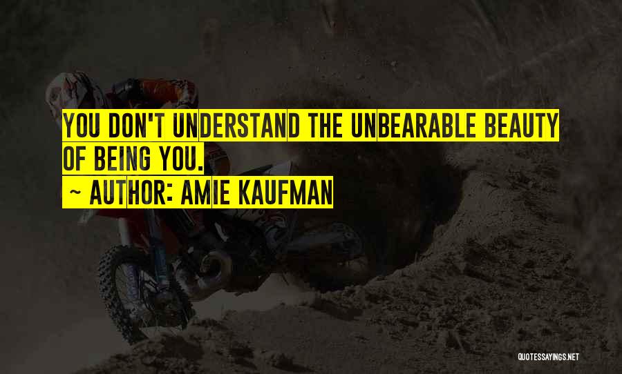 Amie Kaufman Quotes: You Don't Understand The Unbearable Beauty Of Being You.
