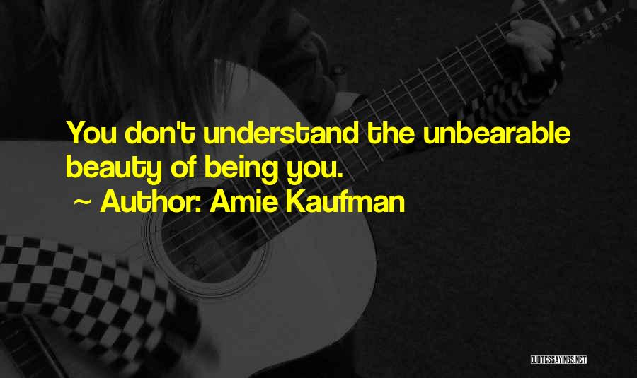 Amie Kaufman Quotes: You Don't Understand The Unbearable Beauty Of Being You.