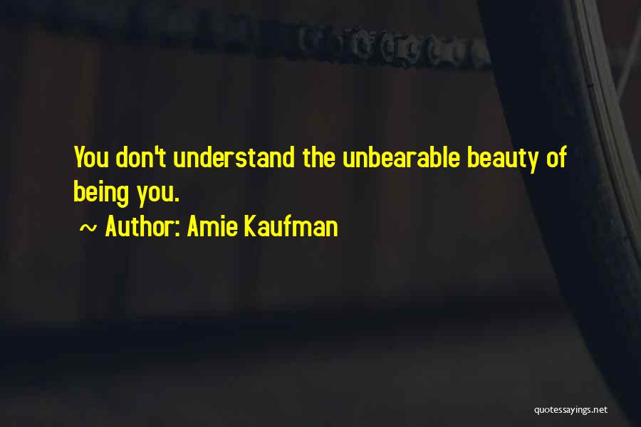 Amie Kaufman Quotes: You Don't Understand The Unbearable Beauty Of Being You.