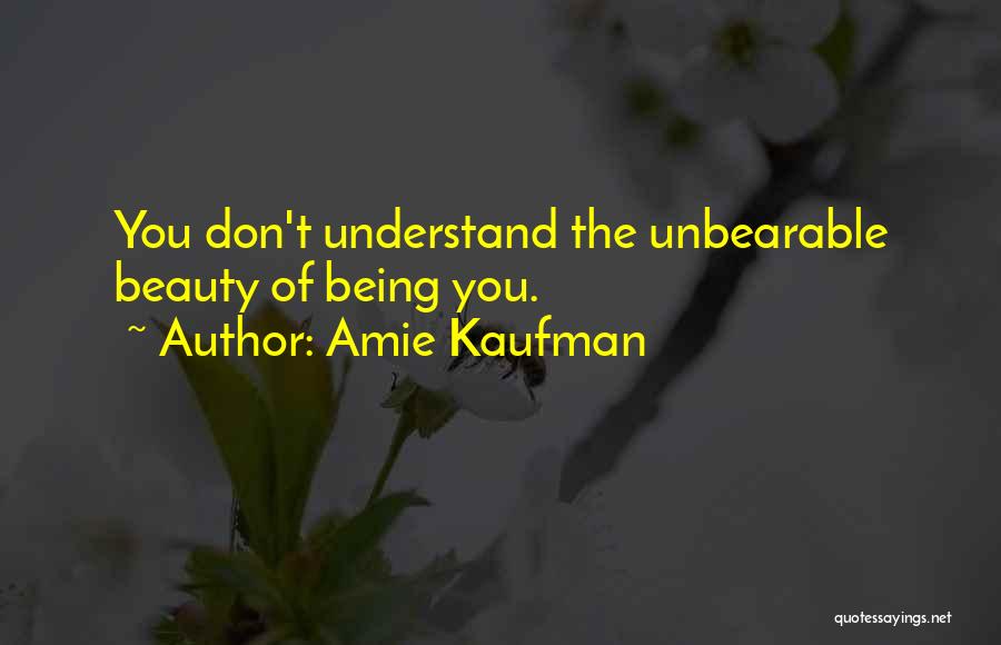 Amie Kaufman Quotes: You Don't Understand The Unbearable Beauty Of Being You.