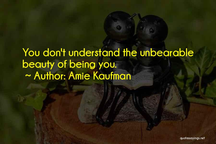 Amie Kaufman Quotes: You Don't Understand The Unbearable Beauty Of Being You.
