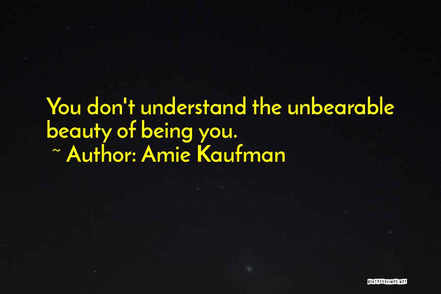 Amie Kaufman Quotes: You Don't Understand The Unbearable Beauty Of Being You.