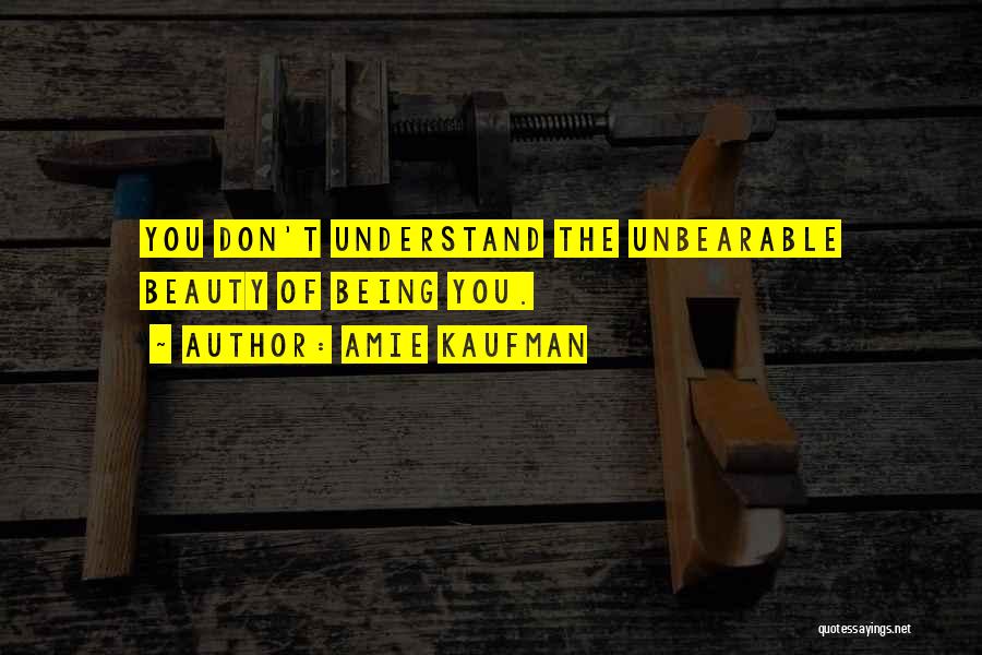Amie Kaufman Quotes: You Don't Understand The Unbearable Beauty Of Being You.