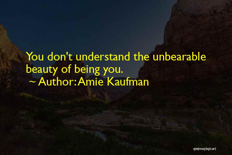 Amie Kaufman Quotes: You Don't Understand The Unbearable Beauty Of Being You.