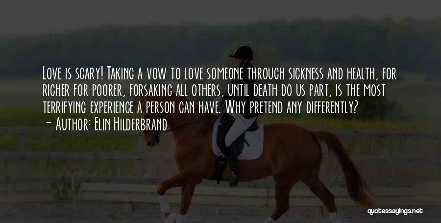 Elin Hilderbrand Quotes: Love Is Scary! Taking A Vow To Love Someone Through Sickness And Health, For Richer For Poorer, Forsaking All Others,