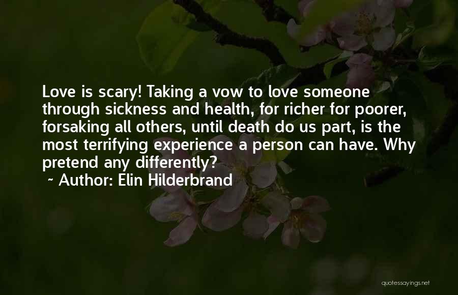Elin Hilderbrand Quotes: Love Is Scary! Taking A Vow To Love Someone Through Sickness And Health, For Richer For Poorer, Forsaking All Others,