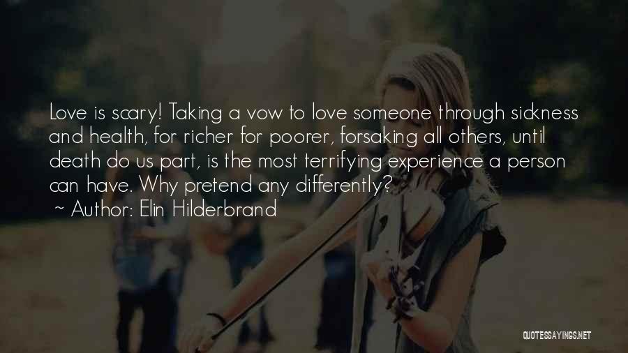Elin Hilderbrand Quotes: Love Is Scary! Taking A Vow To Love Someone Through Sickness And Health, For Richer For Poorer, Forsaking All Others,