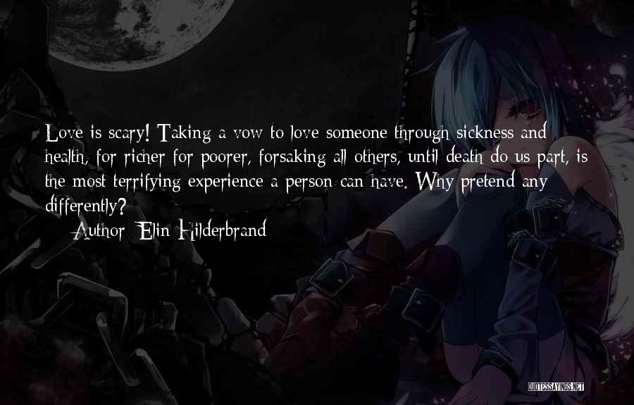 Elin Hilderbrand Quotes: Love Is Scary! Taking A Vow To Love Someone Through Sickness And Health, For Richer For Poorer, Forsaking All Others,
