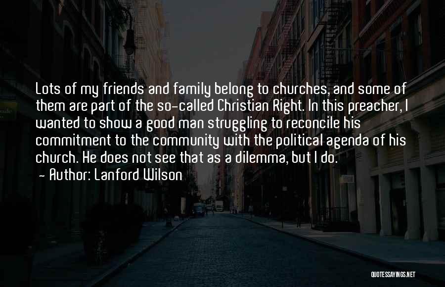 Lanford Wilson Quotes: Lots Of My Friends And Family Belong To Churches, And Some Of Them Are Part Of The So-called Christian Right.