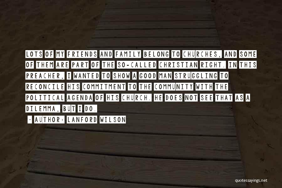 Lanford Wilson Quotes: Lots Of My Friends And Family Belong To Churches, And Some Of Them Are Part Of The So-called Christian Right.