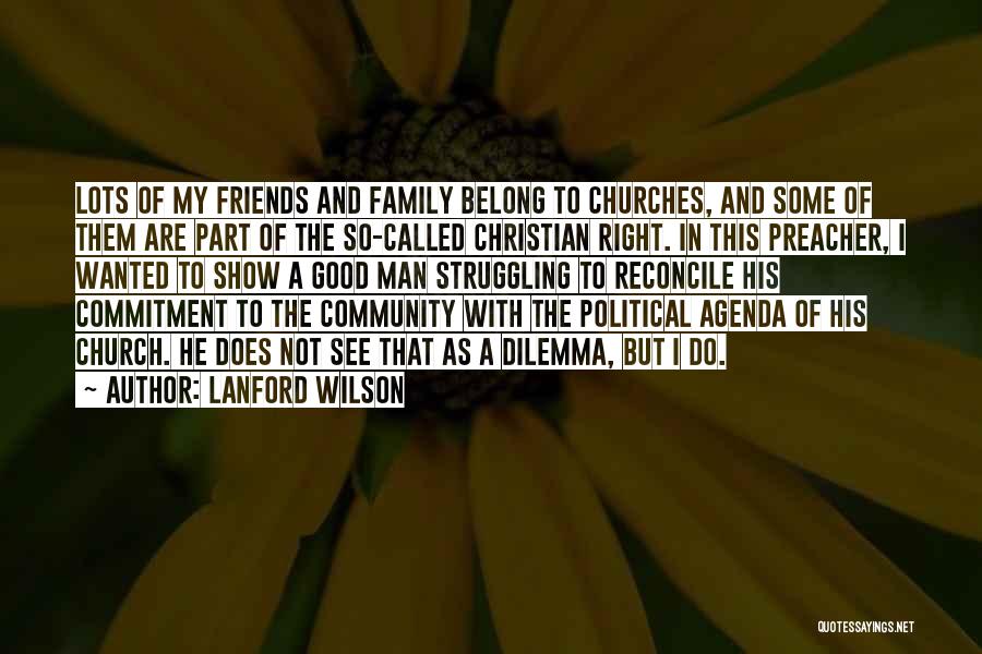 Lanford Wilson Quotes: Lots Of My Friends And Family Belong To Churches, And Some Of Them Are Part Of The So-called Christian Right.