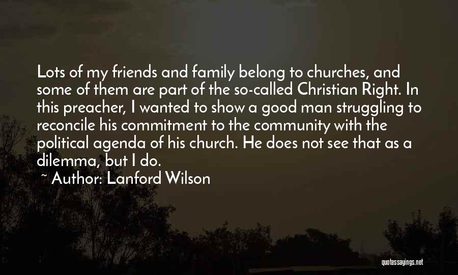 Lanford Wilson Quotes: Lots Of My Friends And Family Belong To Churches, And Some Of Them Are Part Of The So-called Christian Right.