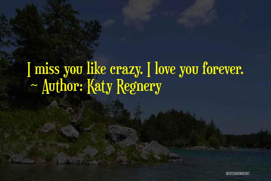 Katy Regnery Quotes: I Miss You Like Crazy. I Love You Forever.