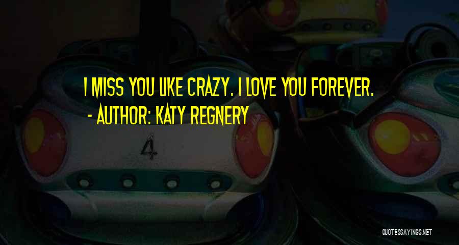 Katy Regnery Quotes: I Miss You Like Crazy. I Love You Forever.
