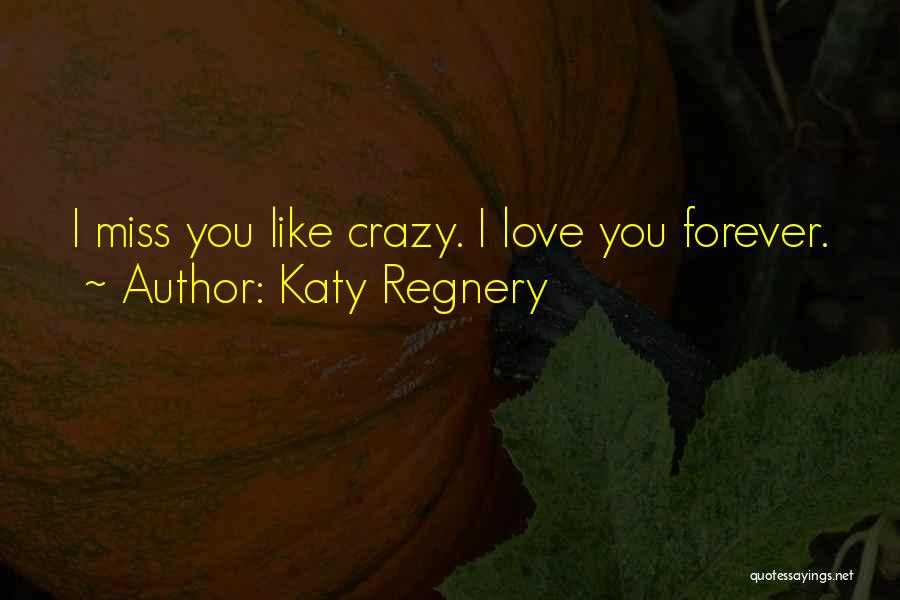 Katy Regnery Quotes: I Miss You Like Crazy. I Love You Forever.