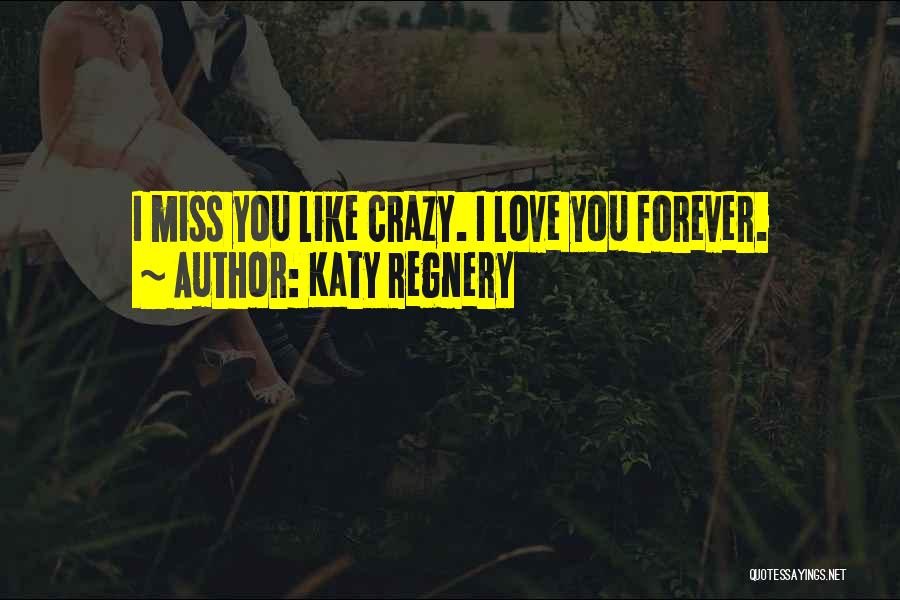 Katy Regnery Quotes: I Miss You Like Crazy. I Love You Forever.