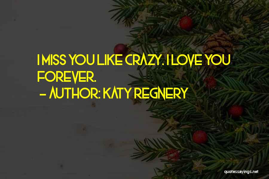 Katy Regnery Quotes: I Miss You Like Crazy. I Love You Forever.