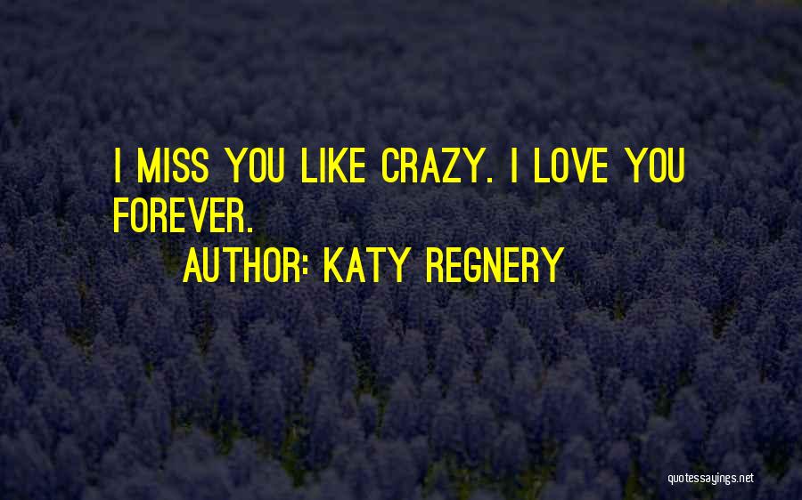 Katy Regnery Quotes: I Miss You Like Crazy. I Love You Forever.